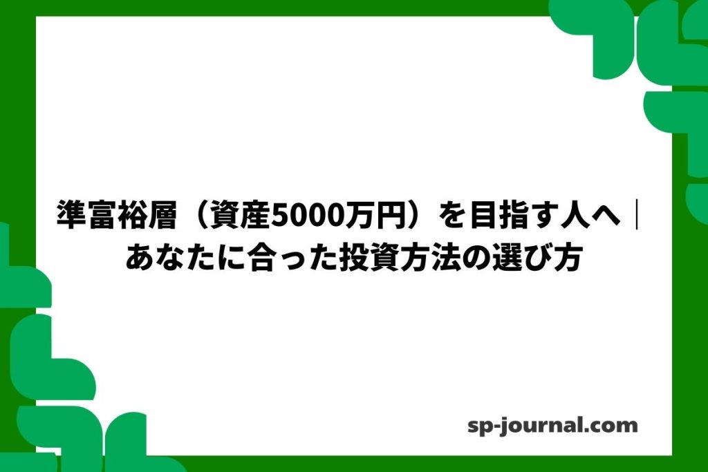 準富裕層（資産5000万円）を目指す人へ｜あなたに合った投資方法の選び方